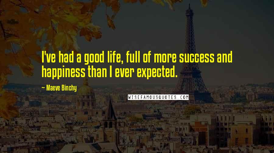 Maeve Binchy Quotes: I've had a good life, full of more success and happiness than I ever expected.