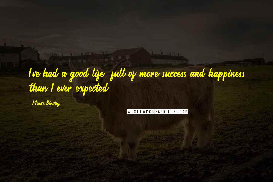 Maeve Binchy Quotes: I've had a good life, full of more success and happiness than I ever expected.