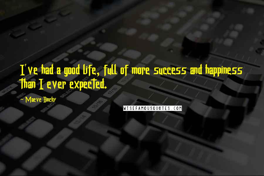 Maeve Binchy Quotes: I've had a good life, full of more success and happiness than I ever expected.