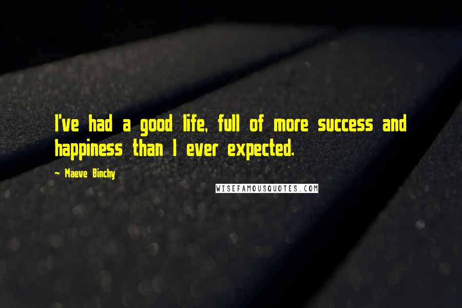 Maeve Binchy Quotes: I've had a good life, full of more success and happiness than I ever expected.