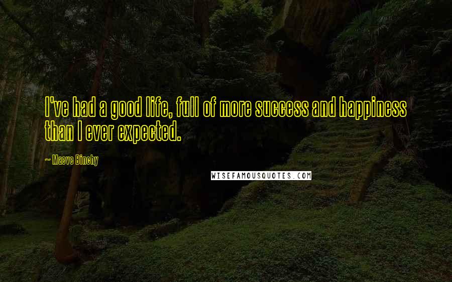 Maeve Binchy Quotes: I've had a good life, full of more success and happiness than I ever expected.