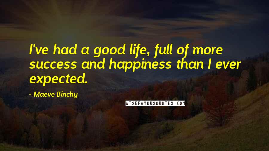 Maeve Binchy Quotes: I've had a good life, full of more success and happiness than I ever expected.