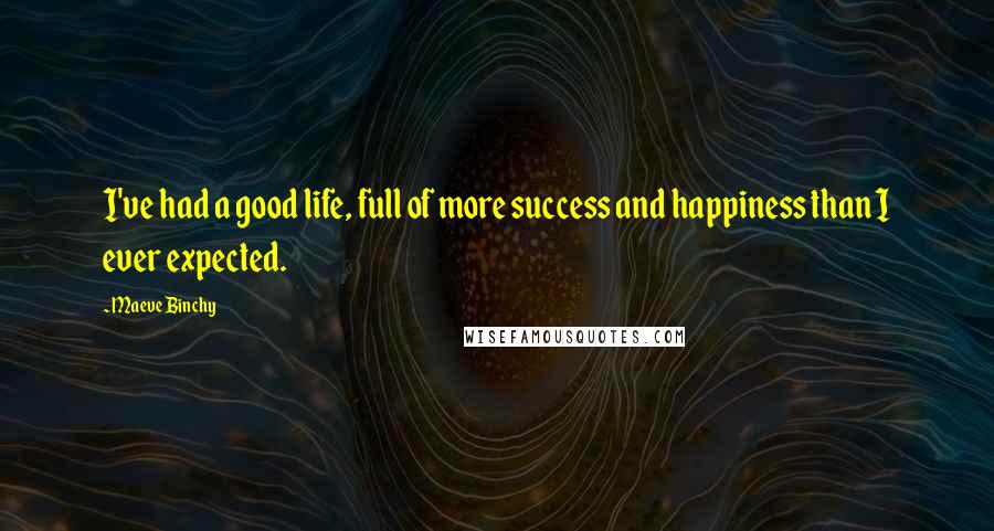 Maeve Binchy Quotes: I've had a good life, full of more success and happiness than I ever expected.