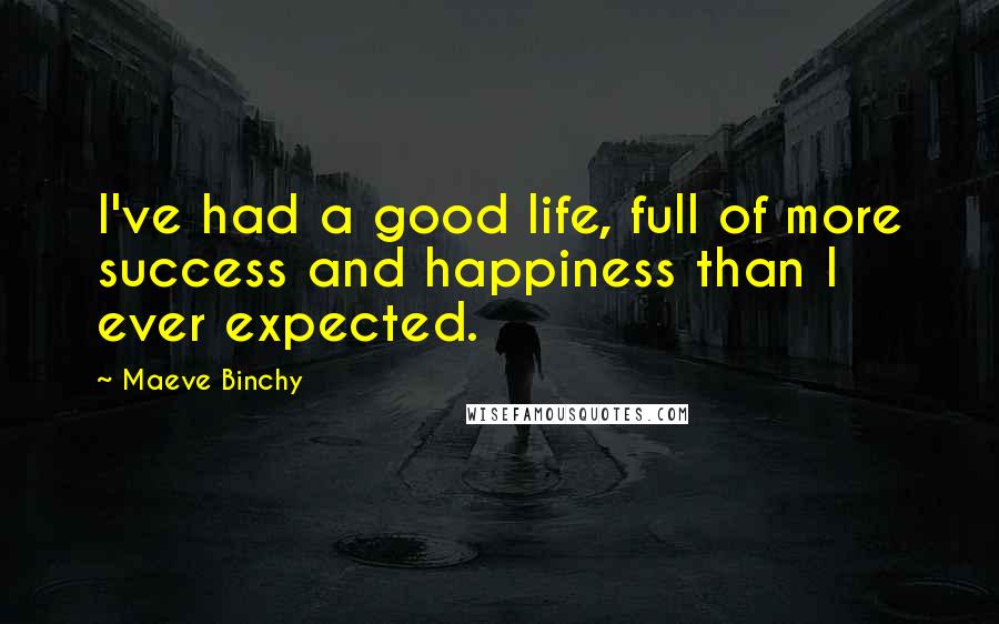 Maeve Binchy Quotes: I've had a good life, full of more success and happiness than I ever expected.