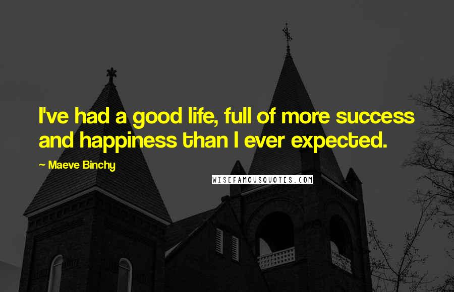 Maeve Binchy Quotes: I've had a good life, full of more success and happiness than I ever expected.