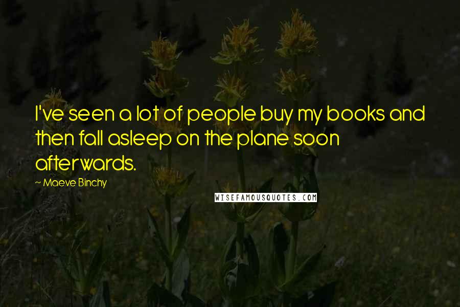 Maeve Binchy Quotes: I've seen a lot of people buy my books and then fall asleep on the plane soon afterwards.