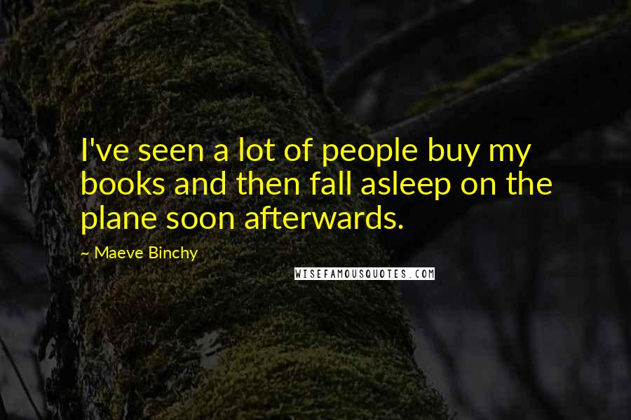 Maeve Binchy Quotes: I've seen a lot of people buy my books and then fall asleep on the plane soon afterwards.