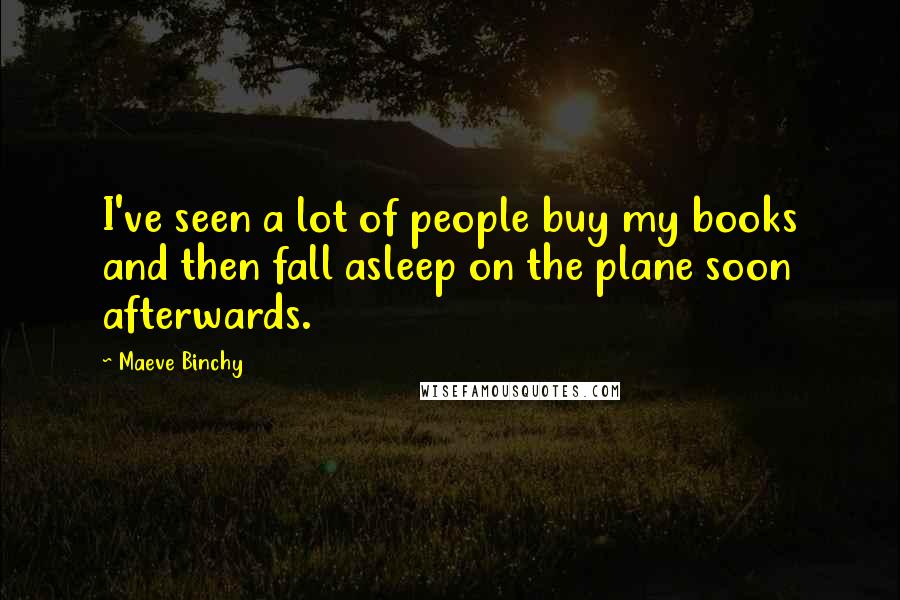 Maeve Binchy Quotes: I've seen a lot of people buy my books and then fall asleep on the plane soon afterwards.