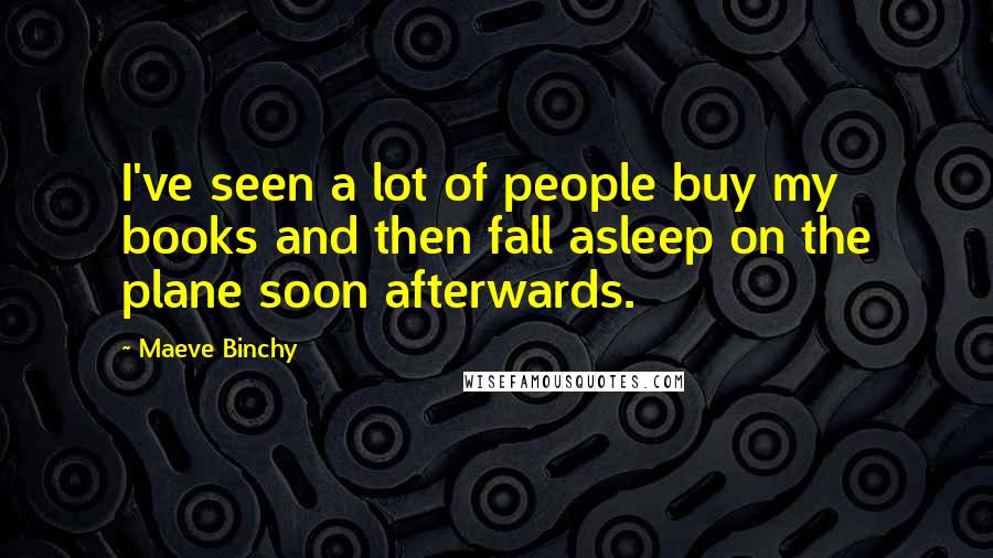 Maeve Binchy Quotes: I've seen a lot of people buy my books and then fall asleep on the plane soon afterwards.