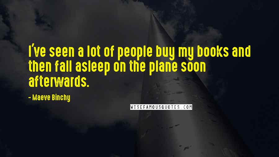 Maeve Binchy Quotes: I've seen a lot of people buy my books and then fall asleep on the plane soon afterwards.