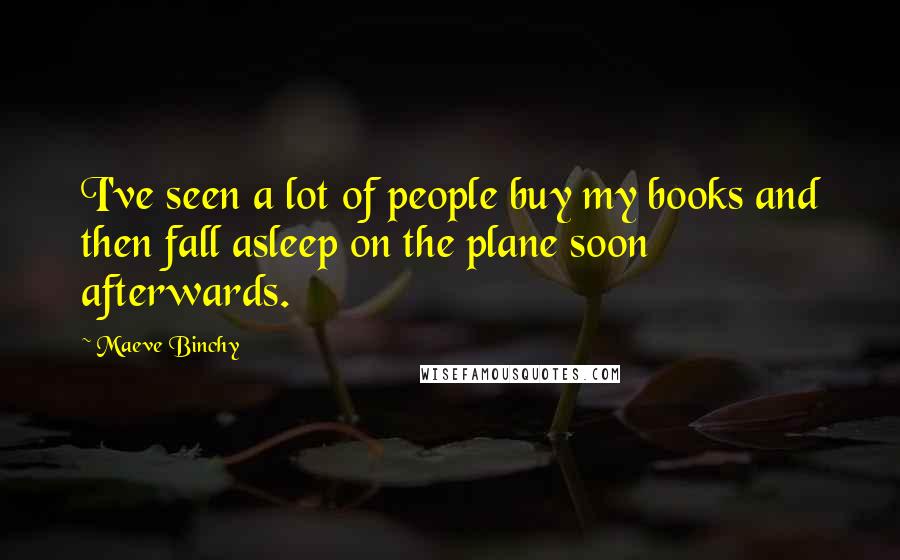 Maeve Binchy Quotes: I've seen a lot of people buy my books and then fall asleep on the plane soon afterwards.