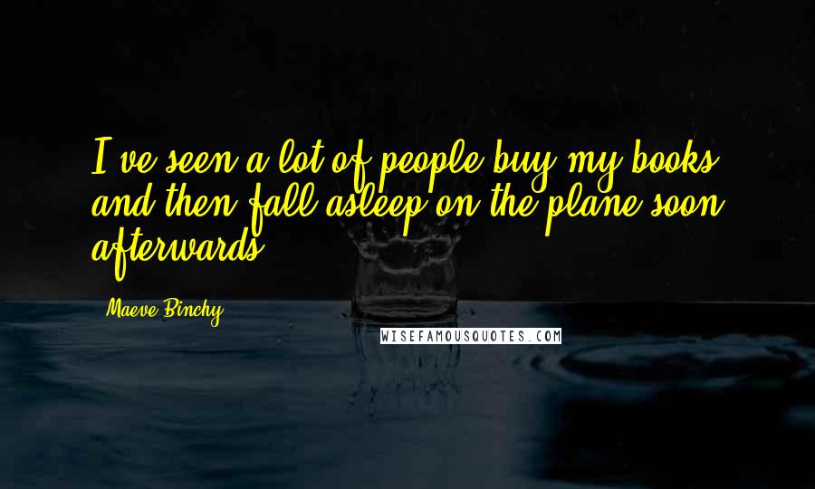 Maeve Binchy Quotes: I've seen a lot of people buy my books and then fall asleep on the plane soon afterwards.