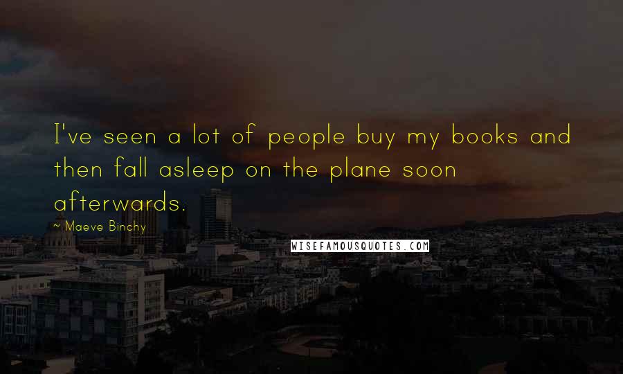 Maeve Binchy Quotes: I've seen a lot of people buy my books and then fall asleep on the plane soon afterwards.