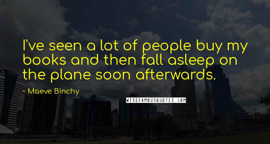 Maeve Binchy Quotes: I've seen a lot of people buy my books and then fall asleep on the plane soon afterwards.