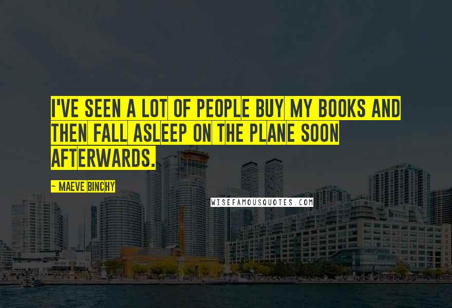 Maeve Binchy Quotes: I've seen a lot of people buy my books and then fall asleep on the plane soon afterwards.