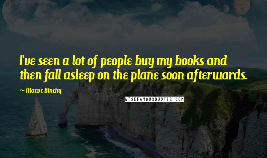 Maeve Binchy Quotes: I've seen a lot of people buy my books and then fall asleep on the plane soon afterwards.