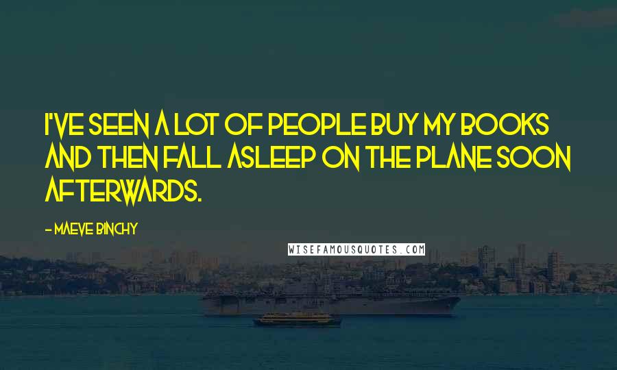 Maeve Binchy Quotes: I've seen a lot of people buy my books and then fall asleep on the plane soon afterwards.