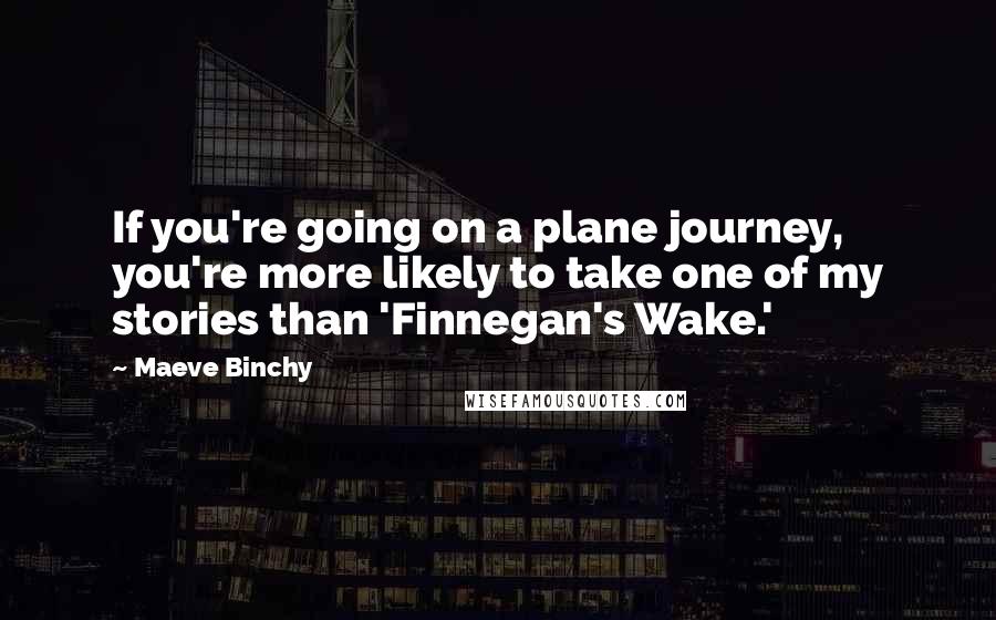 Maeve Binchy Quotes: If you're going on a plane journey, you're more likely to take one of my stories than 'Finnegan's Wake.'
