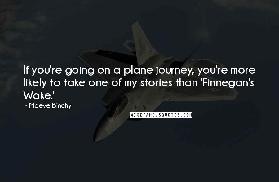 Maeve Binchy Quotes: If you're going on a plane journey, you're more likely to take one of my stories than 'Finnegan's Wake.'