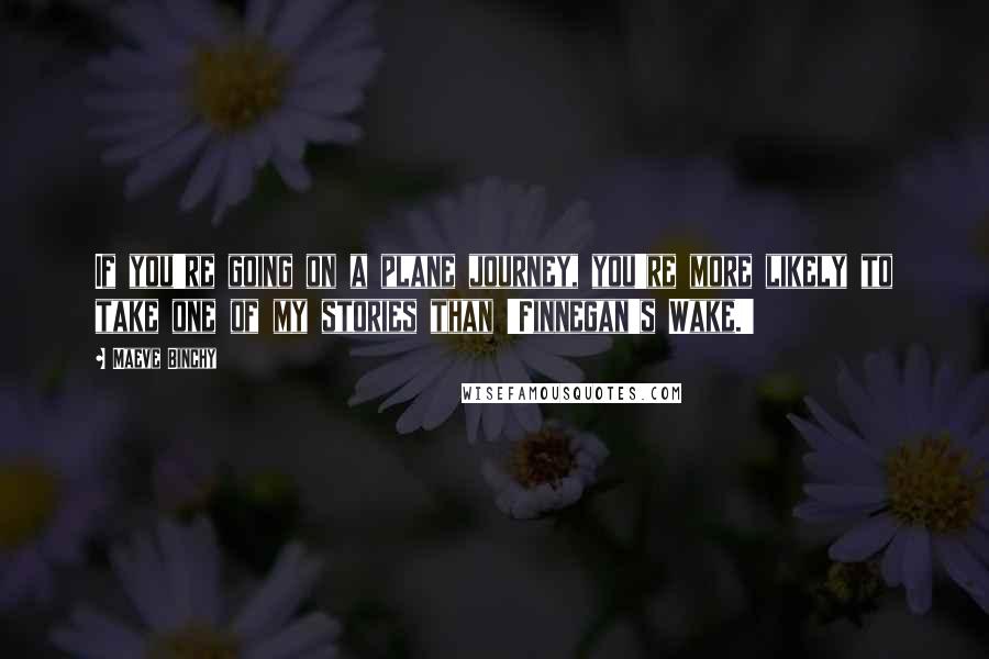 Maeve Binchy Quotes: If you're going on a plane journey, you're more likely to take one of my stories than 'Finnegan's Wake.'