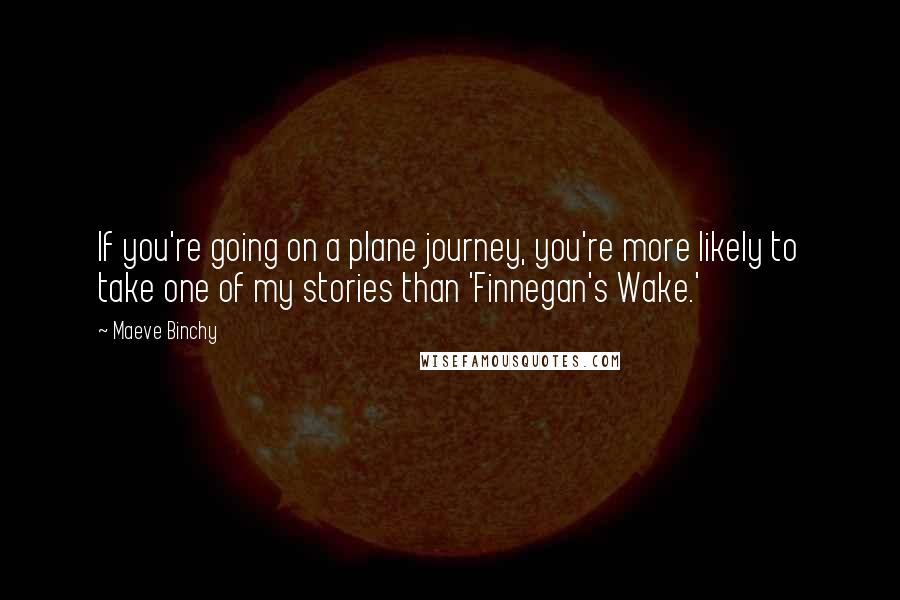 Maeve Binchy Quotes: If you're going on a plane journey, you're more likely to take one of my stories than 'Finnegan's Wake.'