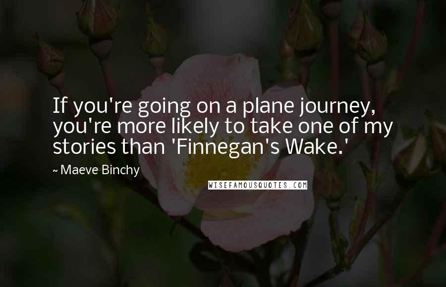 Maeve Binchy Quotes: If you're going on a plane journey, you're more likely to take one of my stories than 'Finnegan's Wake.'