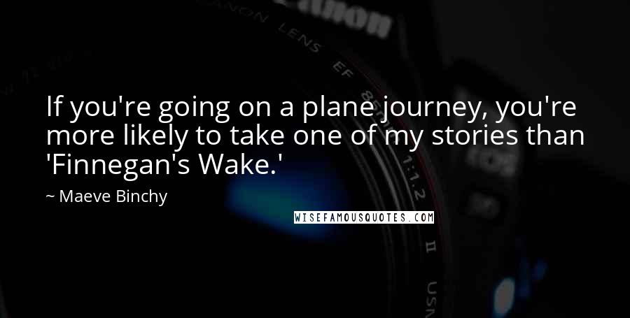 Maeve Binchy Quotes: If you're going on a plane journey, you're more likely to take one of my stories than 'Finnegan's Wake.'