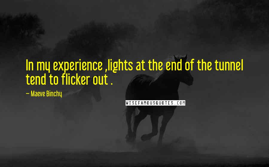 Maeve Binchy Quotes: In my experience ,lights at the end of the tunnel tend to flicker out .