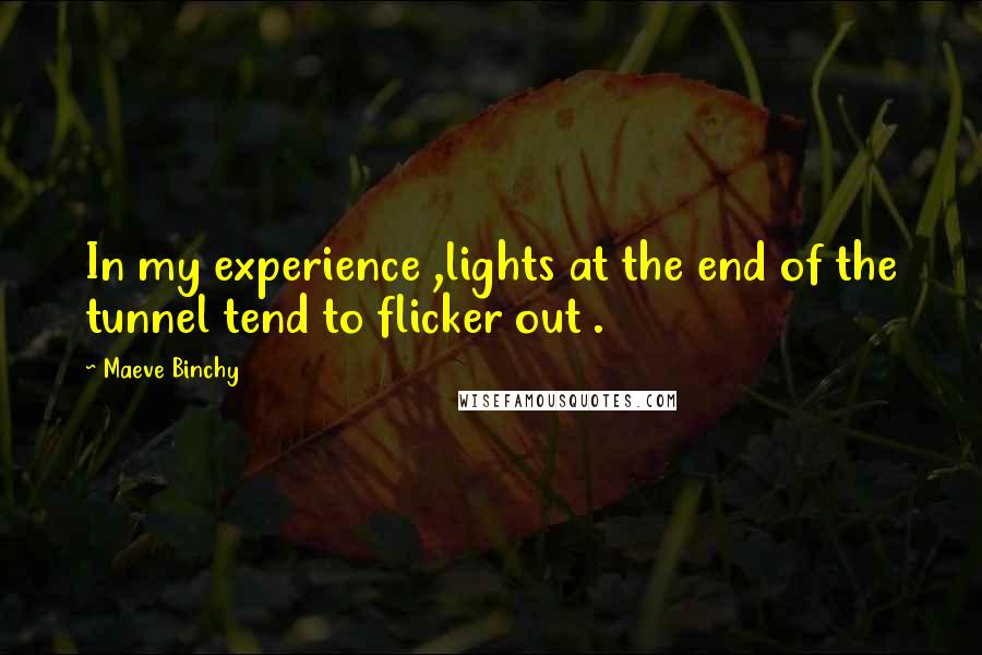 Maeve Binchy Quotes: In my experience ,lights at the end of the tunnel tend to flicker out .