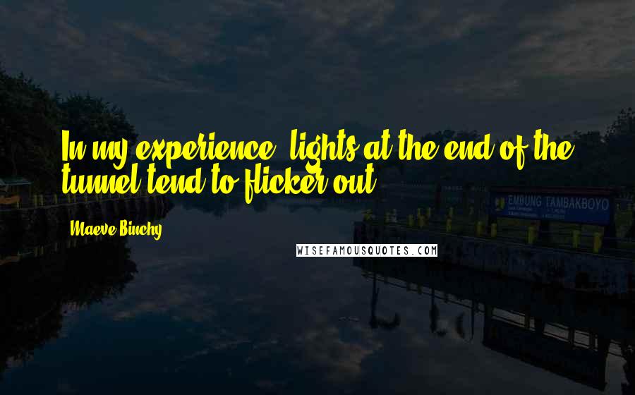 Maeve Binchy Quotes: In my experience ,lights at the end of the tunnel tend to flicker out .