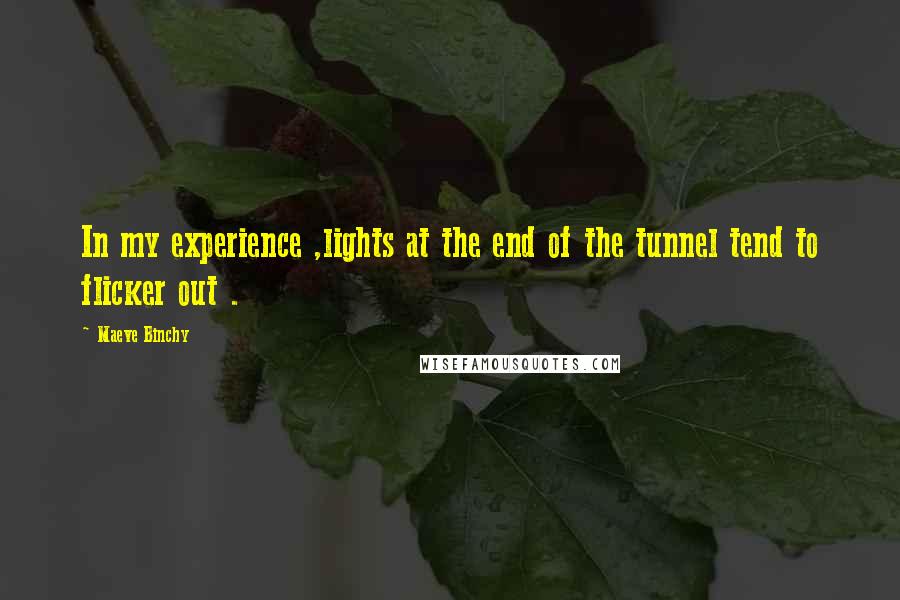 Maeve Binchy Quotes: In my experience ,lights at the end of the tunnel tend to flicker out .