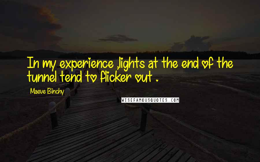 Maeve Binchy Quotes: In my experience ,lights at the end of the tunnel tend to flicker out .