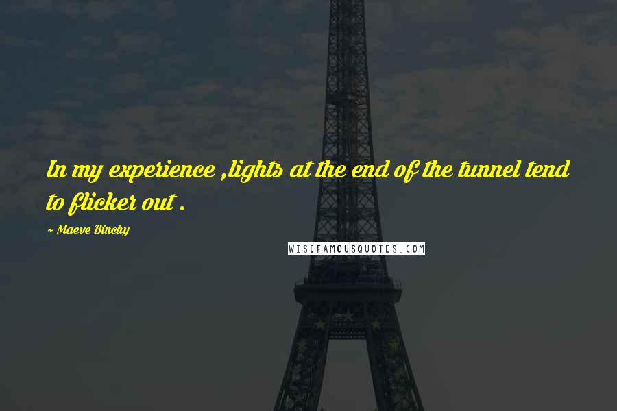 Maeve Binchy Quotes: In my experience ,lights at the end of the tunnel tend to flicker out .