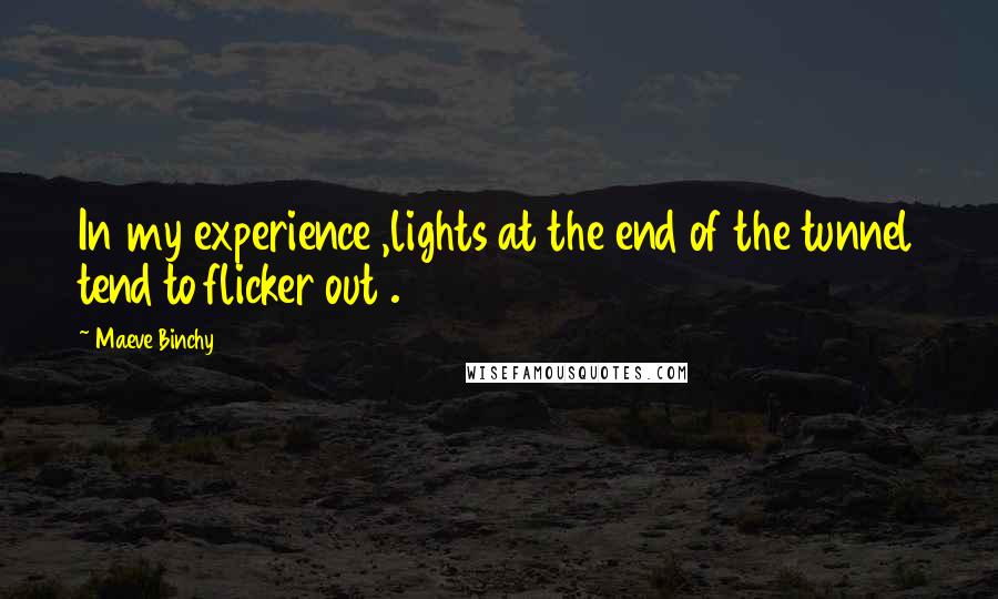 Maeve Binchy Quotes: In my experience ,lights at the end of the tunnel tend to flicker out .