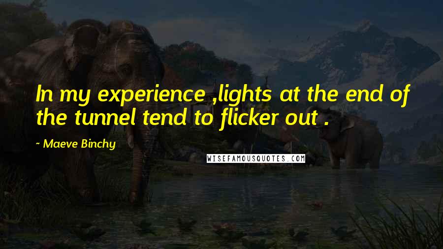 Maeve Binchy Quotes: In my experience ,lights at the end of the tunnel tend to flicker out .