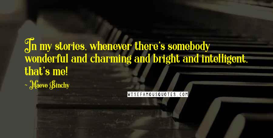 Maeve Binchy Quotes: In my stories, whenever there's somebody wonderful and charming and bright and intelligent, that's me!