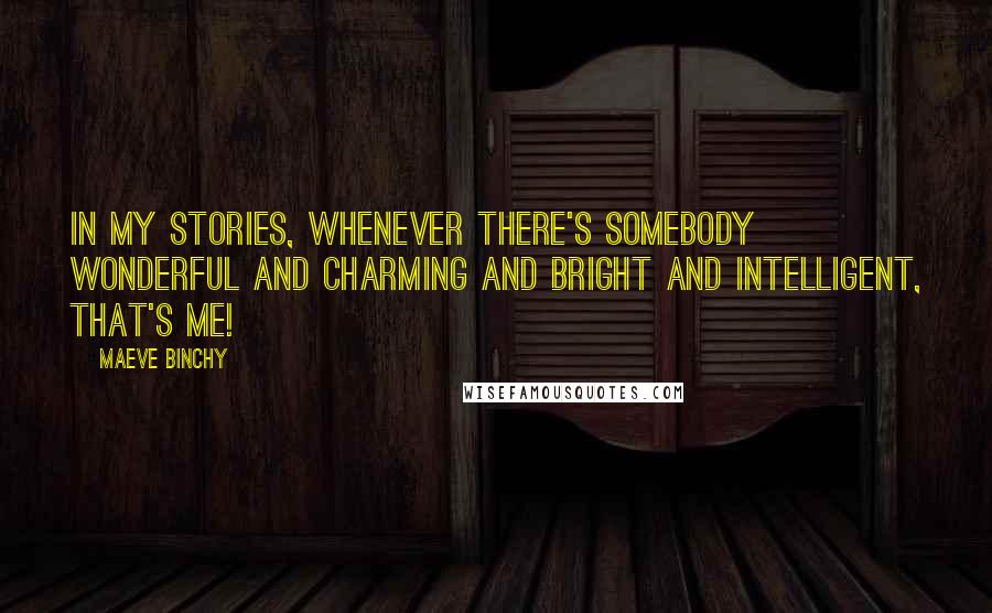 Maeve Binchy Quotes: In my stories, whenever there's somebody wonderful and charming and bright and intelligent, that's me!