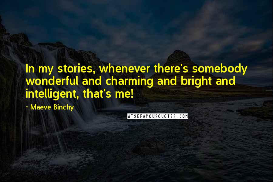 Maeve Binchy Quotes: In my stories, whenever there's somebody wonderful and charming and bright and intelligent, that's me!