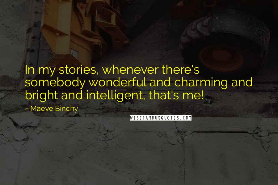 Maeve Binchy Quotes: In my stories, whenever there's somebody wonderful and charming and bright and intelligent, that's me!