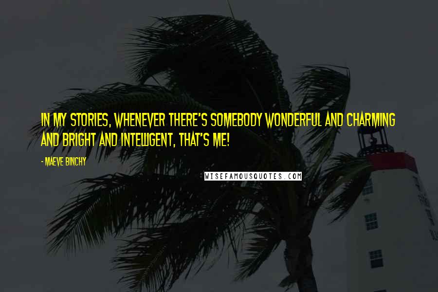 Maeve Binchy Quotes: In my stories, whenever there's somebody wonderful and charming and bright and intelligent, that's me!