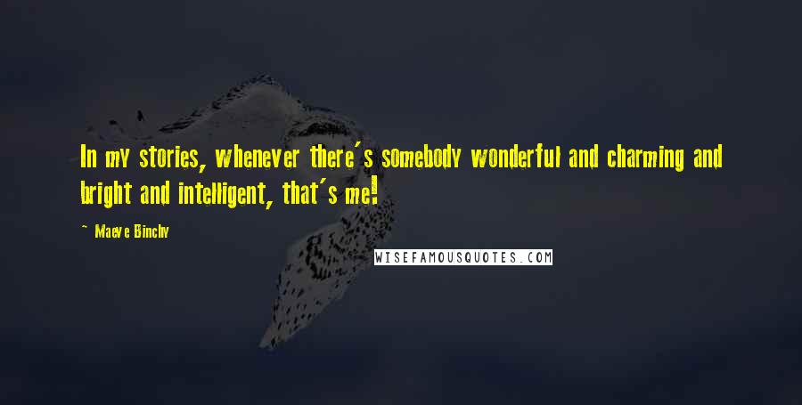 Maeve Binchy Quotes: In my stories, whenever there's somebody wonderful and charming and bright and intelligent, that's me!