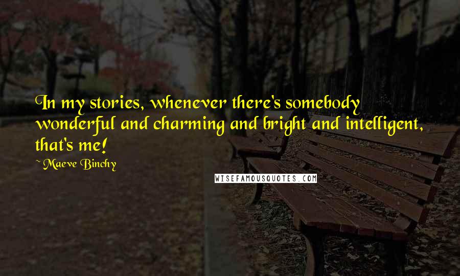 Maeve Binchy Quotes: In my stories, whenever there's somebody wonderful and charming and bright and intelligent, that's me!