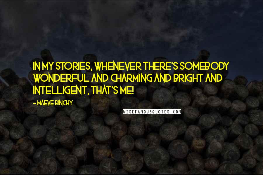 Maeve Binchy Quotes: In my stories, whenever there's somebody wonderful and charming and bright and intelligent, that's me!