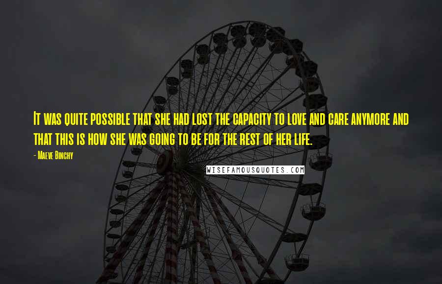 Maeve Binchy Quotes: It was quite possible that she had lost the capacity to love and care anymore and that this is how she was going to be for the rest of her life.