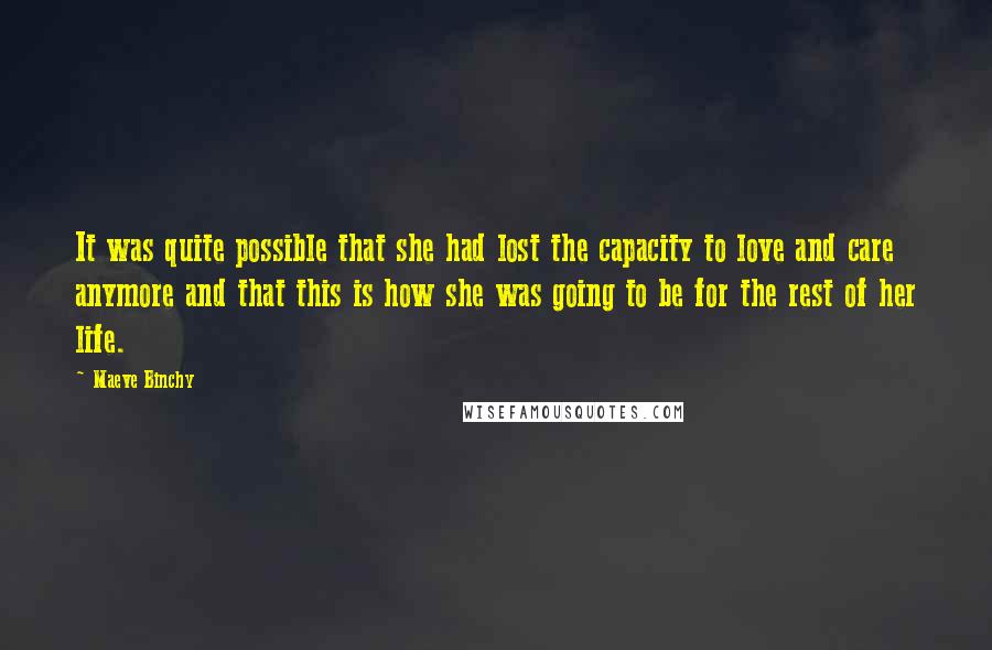 Maeve Binchy Quotes: It was quite possible that she had lost the capacity to love and care anymore and that this is how she was going to be for the rest of her life.