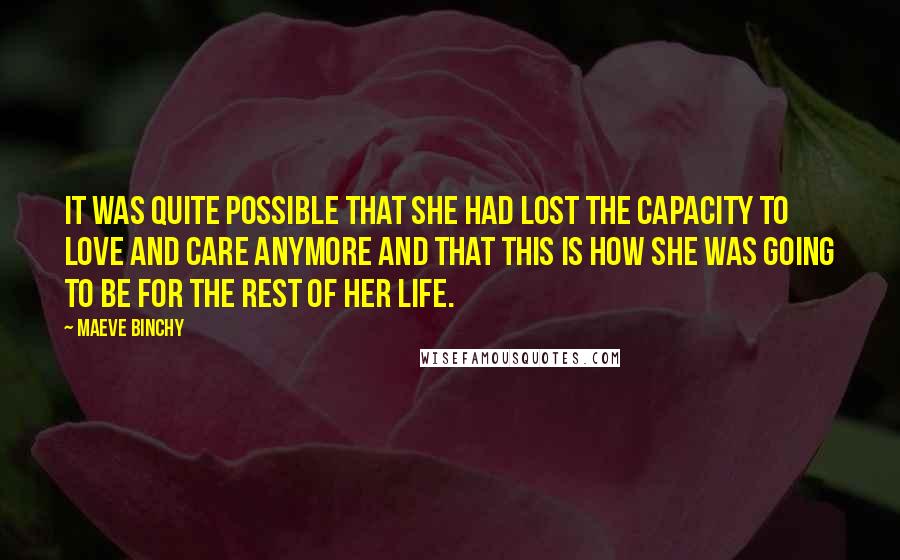 Maeve Binchy Quotes: It was quite possible that she had lost the capacity to love and care anymore and that this is how she was going to be for the rest of her life.