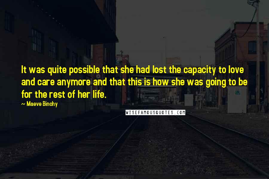 Maeve Binchy Quotes: It was quite possible that she had lost the capacity to love and care anymore and that this is how she was going to be for the rest of her life.