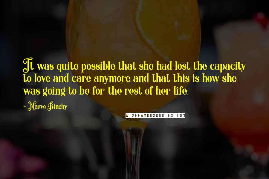 Maeve Binchy Quotes: It was quite possible that she had lost the capacity to love and care anymore and that this is how she was going to be for the rest of her life.