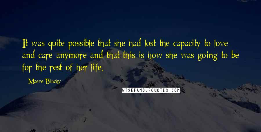 Maeve Binchy Quotes: It was quite possible that she had lost the capacity to love and care anymore and that this is how she was going to be for the rest of her life.