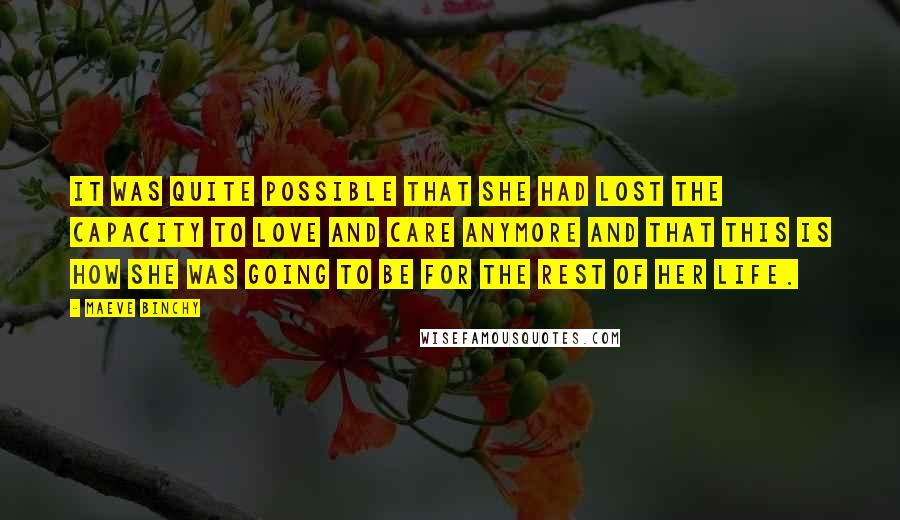 Maeve Binchy Quotes: It was quite possible that she had lost the capacity to love and care anymore and that this is how she was going to be for the rest of her life.